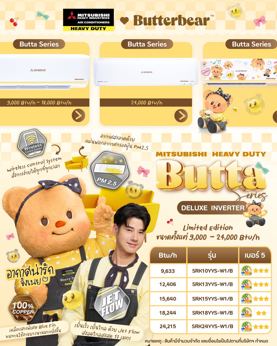 Mitsubishi Heavy Duty “Butta Series” Deluxe Inverter

ขนาดตั้งแต่ 9,000 - 24,000 Btu/h
ใช้งานง่ายด้วย Wireless Control System
ทนทานด้วยคอยล์ทองแดง 100%
ใส่ใจสุขภาพด้วยแผ่นฟอกอากาศกรองฝุ่น PM2.5 

“Butta Series” เย็นเร็ว ทนทาน ประหยัดไฟ พร้อมปรับให้ทุกพื้นที่มีแต่ความน่ารักในอากาศ