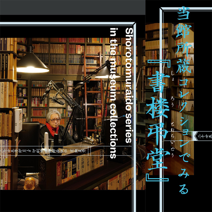 当館所蔵コレクションでみる『書楼弔堂』」会期延長！ 館長就任記念