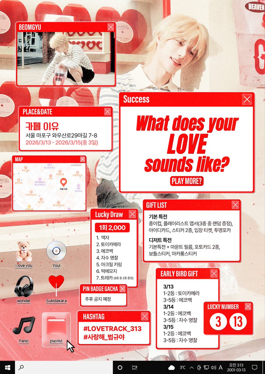 ╭╮ᐢᐢ╭╮
 ꒰ ⸝⸝σ ·̮ σ⸝⸝ ꒱ ♡♡
< (𝙒𝙝𝙖𝙩 𝙙𝙤𝙚𝙨 𝙮𝙤𝙪𝙧 𝙡𝙤𝙫𝙚 𝙨𝙤𝙪𝙣𝙙𝙨 𝙡𝙞𝙠𝙚?)

범규의 생일을 축하하며 생일카페 이벤트를 진행합니다

❤️ 26.03.13~26.03.15
🍫 카페 이유

#사랑해_범규야
#Lovetrack_313 

#rt 추첨 2분에게 기본 특전/럭드 상품을 보내드립니다