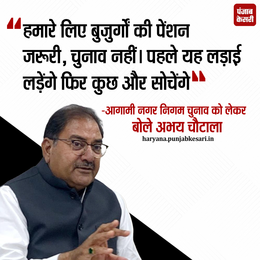अभय चौटाला ने बुढ़ापा पेंशन को चौधरी देवीलाल की देन बताया। उन्होंने कहा कि जब यह पेंशन शुरू की गई थी, तब इसमें कोई शर्त नहीं थी। वहीं नगर निगम चुनाव को लेकर अभय चौटाला ने कहा कि फिलहाल चुनाव नहीं बल्कि बुजुर्गों की पेंशन जरूरी है । जिसके लिए हम किसी भी हद तक जाने को तैयार हैं ।