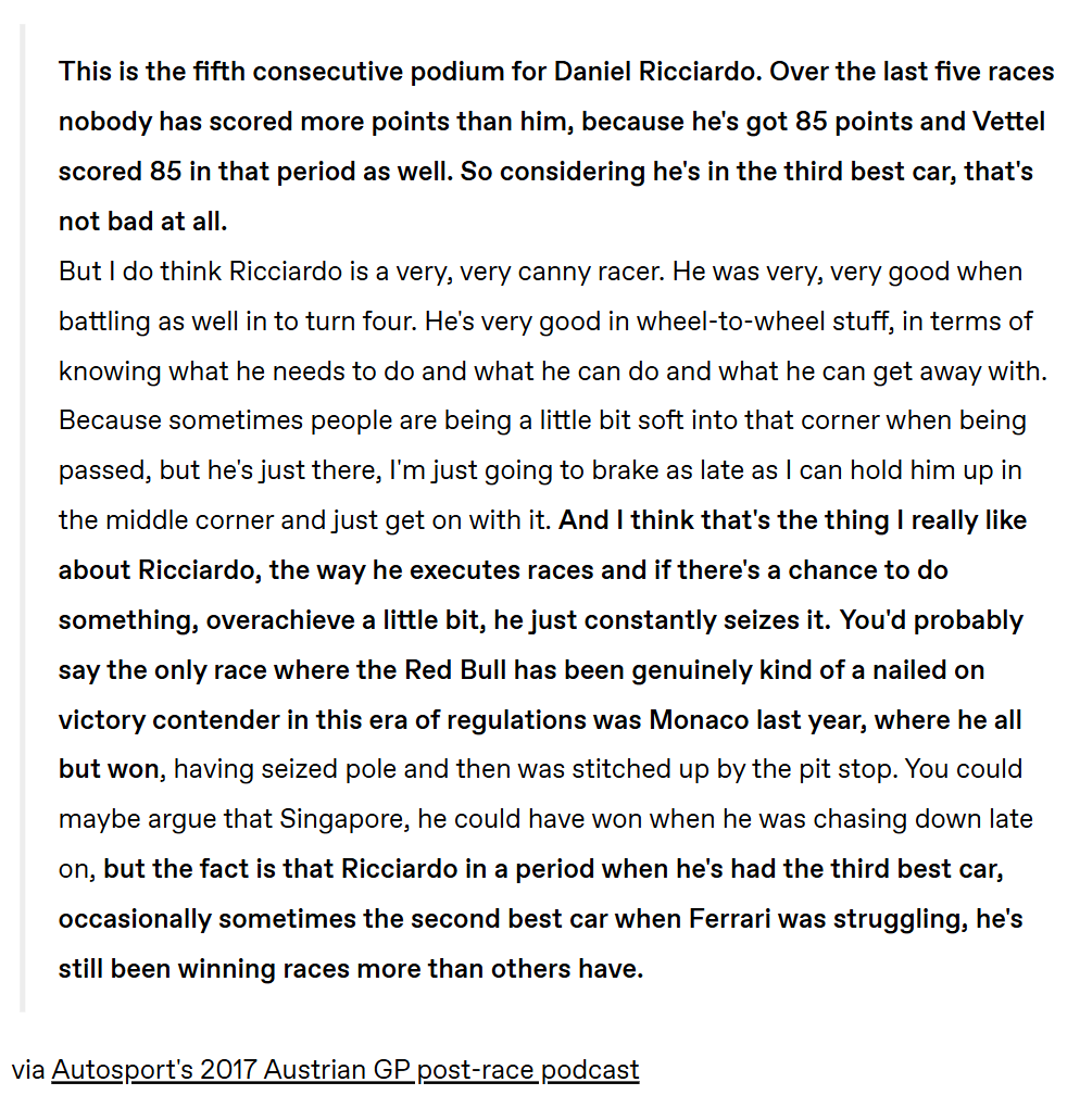 Anyone with two eyes and half a brain knows that it took some luck to win in what the third best car on the grid, esp given the extent of Mercedes' advantage during the Turbo Hybrid era. But DR put himself in the position to capitalise on it through his consistency and racecraft.