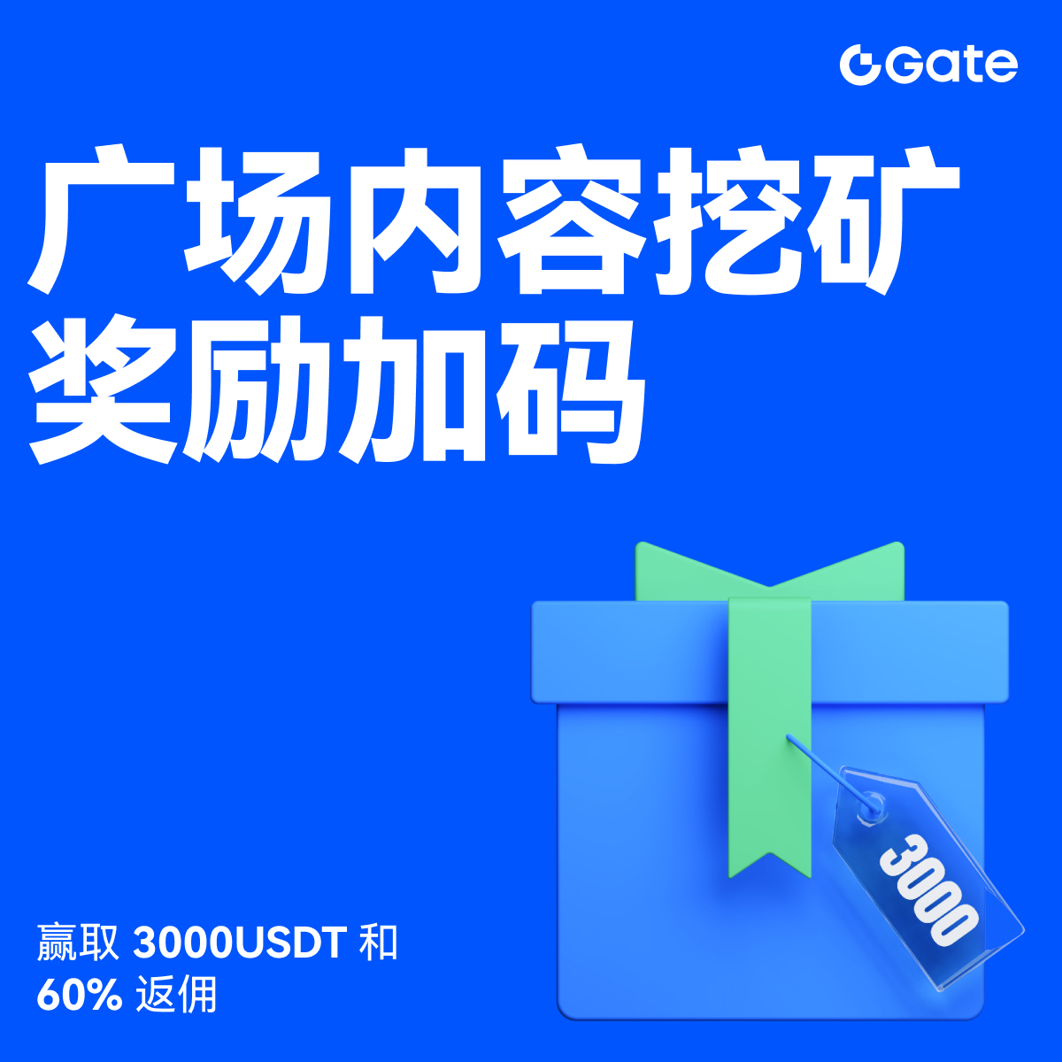 Gate广场内容挖矿奖励加码，赢取3000USDT和60%返佣

无论您是创作者还是用户，挖矿新人还是头部作者都能赢取好礼获得大奖。现在就进入广场探索吧！

创作者享受最高60%创作返佣
创作者奖励加码1500USDT：更多新人作者能瓜分奖池！
观众点击交易组件交易赢大礼！最高50GT等新春壕礼等你拿！