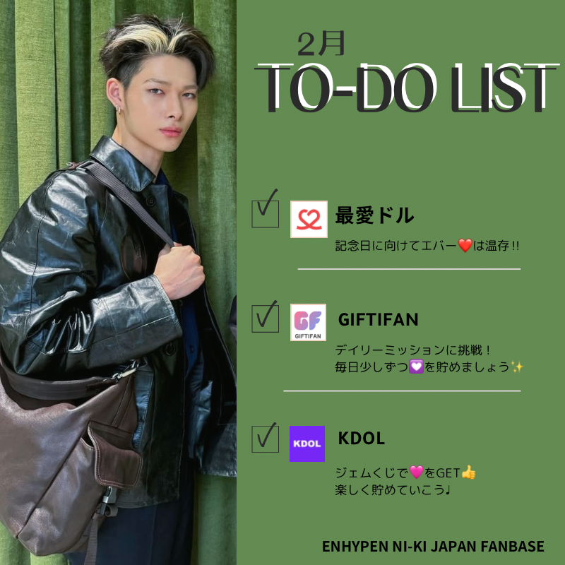 [2月TO-DOリスト]

#ニキ投票

毎日の積み重ねが
記念日に大きな力になります☺️
ご参加よろしくお願いします✨

ガイド📖
✔️最愛ドル
x.com/nikitties_jp/s…
✔️GIFTIFAN
x.com/nikitties_jp/s…
✔️KDOL
x.com/nikitties_jp/s…
当FB招待🔗kdol.me/r/fffuvnpz

#ENHYPEN_NI_KI #엔하이픈_니키