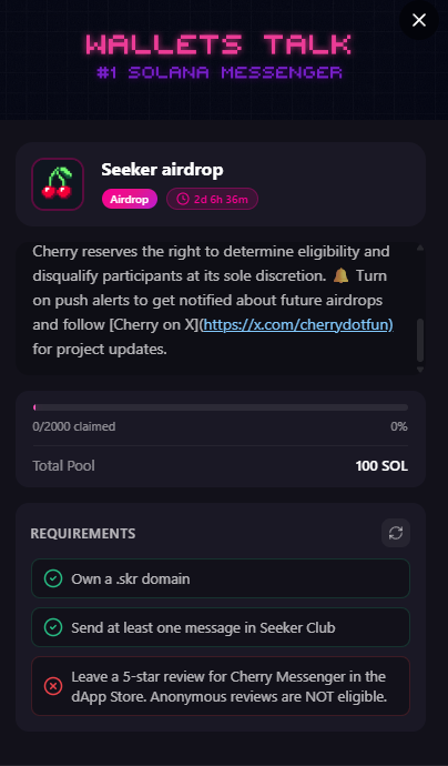 Airdrop for Seeker phone in <a href="/cherrydotfun/">cherry.fun</a> 🍒dapp
Pool: 100 SOL
Your Reward: 0.05 SOL
Ends in ~2.5 days
Requirements:
• Own a .skr domain
• Send at least 1 message in Seeker Club
• Leave a 5⭐ review in the dApp Store (anonymous reviews don’t count)