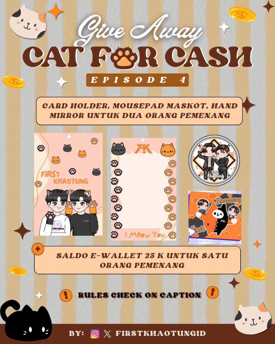 🔥GIVEAWAY CAT FOR CASH EP 4 🐈

📢 INDONESIA 🇮🇩 Only

🎁 Saldo ewallet 25k untuk 1 orang pemenang
🎁Mousepad, Cardholder, handmirror dan freebis lainnya untuk dua orang pemenang (masing masing dapat semua hadiahnya)

Rules :
●Follow akun IG &amp; X  <a href="/firstkhaotungid/">FirstKhaotung Indonesia FC 🇮🇩</a>
●RT post yang