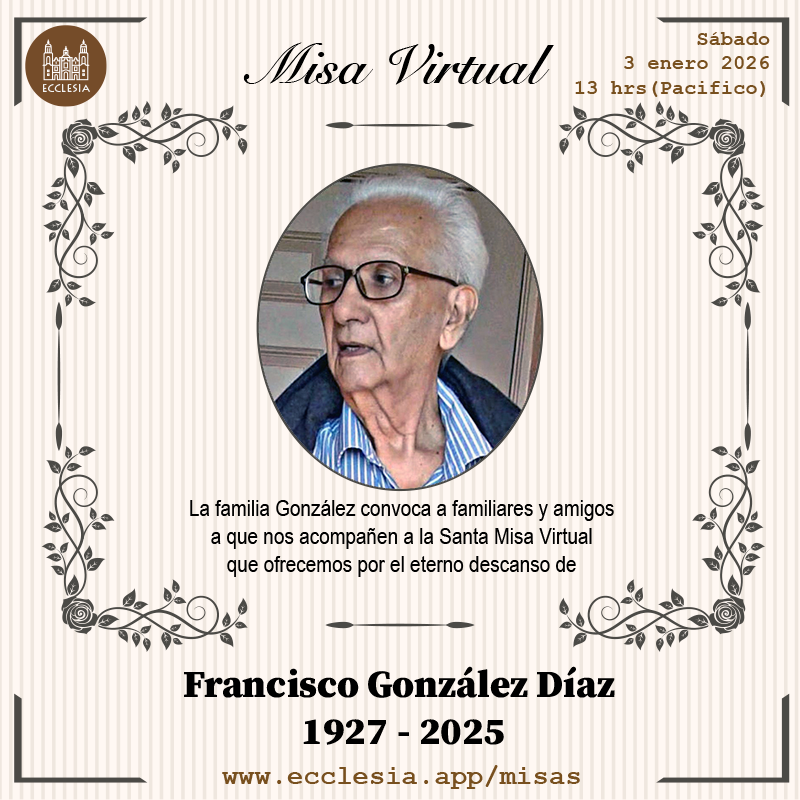 #MisaVirtual - Francisco González Díaz

La familia González convoca a familiares y amigos a que nos acompañen a la Santa Misa Virtual que ofrecemos por el eterno descanso de Francisco González Díaz 

#MisaVirtual por ecclesia.app/misas