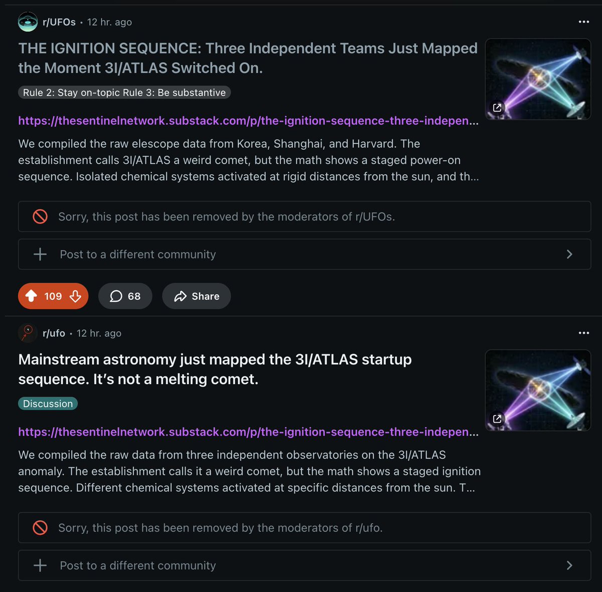 thesentinelnet's tweet photo. Two posts about 3I/Atlas removed from UFO subreddits after receiving 100+ upvotes today. One was #5 on /r/ufos the other #1 in /r/ufo. 

The suppression gradient is active. They are managing the algorithmic exposure.

Countermeasure: We integrated 80 new analysts into the network today. The telemetry outlives the censors.
