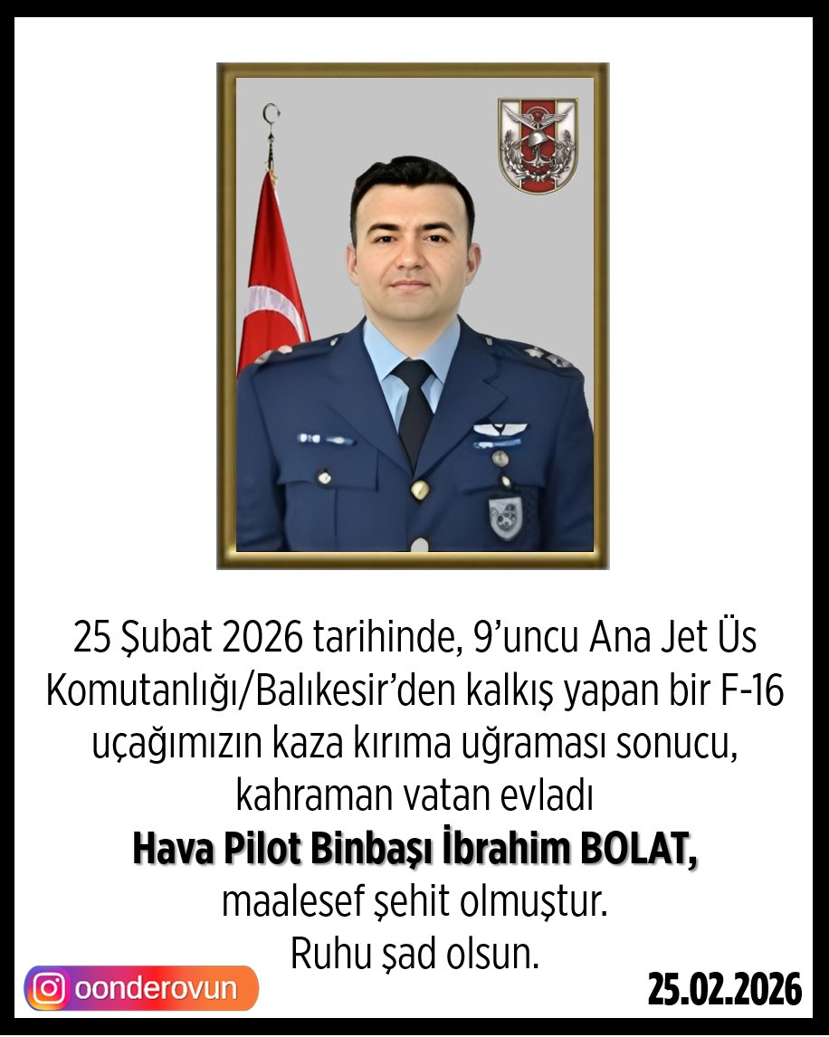 9’uncu Ana Jet Üs Komutanlığı/Balıkesir’den kalkış yapan bir F-16 uçağımızın kaza kırıma uğraması sonucu, kahraman vatan evladı 
Hava Pilot Binbaşı İbrahim BOLAT,
maalesef şehit olmuştur.
Ruhu şad olsun.
#ŞehidimizVar #HavaPilotBinbaşı #İbrahimBolat #BalıkesirŞehidimiz #F16