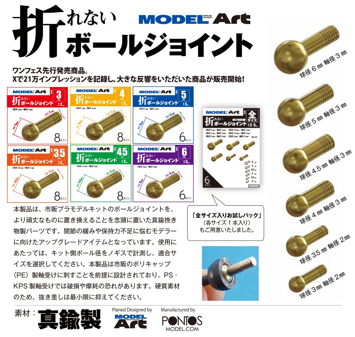 【新製品情報公開】
WFにて先行販売した真鍮製の「折れないボールジョイント」がいよいよ予約開始!

球径は3㎜〜6㎜まで6種を展開。1パックにつき税込880円です。入り数は画像のとおりです。また、全サイズが1本ずつ入ったお試しパック(税込770円)もご用意しました。 

いずれも3月下旬発売予定です。