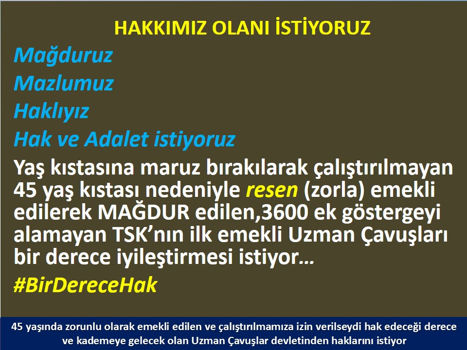 #UzmanÇavuş
#UzmanÇavuşlar
#EmekliUzmanÇavuşlar
#BirDereceHak
<a href="/RTErdogan/">Recep Tayyip Erdoğan</a>
<a href="/MHP_Bilgi/">MHP</a>
<a href="/MhpTbmmGrubu/">MHP TBMM Grubu #MHP</a>
<a href="/dbdevletbahceli/">Devlet Bahçeli</a>
<a href="/yasaryldrmMHP/">Yaşar Yıldırım</a>
<a href="/buyukataman/">İsmet Büyükataman</a>
<a href="/erkanakcay45/">Erkan Akçay</a>
<a href="/E_SemihYalcin/">E. Semih Yalçın</a>
<a href="/sadirdurmaz/">Sadir Durmaz 🇹🇷</a>
<a href="/UlviYonter/">Dr.İzzet Ulvi YÖNTER</a>
<a href="/ismailozdemirrr/">İsmail ÖZDEMİR 🇹🇷</a>
<a href="/muharremvarli01/">Muharrem VARLI</a>
<a href="/AyseSibelErsoy/">Ayşe Sibel Ersoy🇹🇷</a>
<a href="/MehmetTaytakMHP/">Mehmet Taytak</a>
<a href="/MevltKarakaya25/">Mevlüt Karakaya</a>