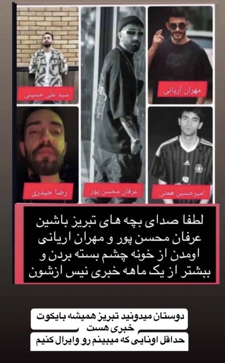 ‼️صدای بچهای تبریز باشیم‼️
#رضا_حیدری
#سید_علی_حسینی
#مهران_آریانی
#عرفان_محسن_پور
#امیر_حسین_همتی

تنهاشون نزاریم امیدشون به ماعه
شیر کن ریت بزننننن
الان وقتشه بعدا دیر میشهههه