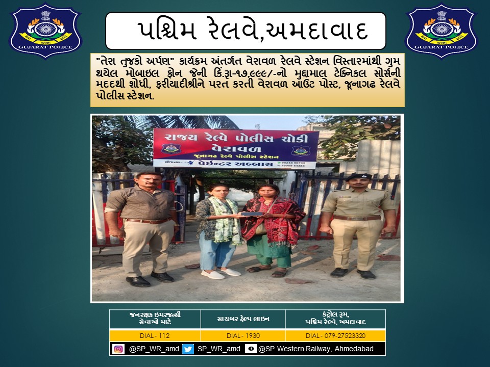 "તેરા તુજકો અર્પણ" કાર્યક્રમ અંતર્ગત વેરાવળ રેલવે સ્ટેશન વિસ્તારમાંથી ગુમ થયેલ મોબાઇલ ફોન જેની કિં.રૂા-૧૭,૯૯૯/-નો મુદ્દામાલ ટેક્નિકલ સોર્સની મદદથી શોધી, ફરીયાદીશ્રીને પરત કરતી વેરાવળ આઉટ પોસ્ટ, જૂનાગઢ રેલવે પોલીસ સ્ટેશન.
<a href="/CMOGuj/">CMO Gujarat</a> <a href="/sanghaviharsh/">Harsh Sanghavi</a> <a href="/dgpgujarat/">DGP Gujarat</a> <a href="/GujaratPolice/">Gujarat Police</a>