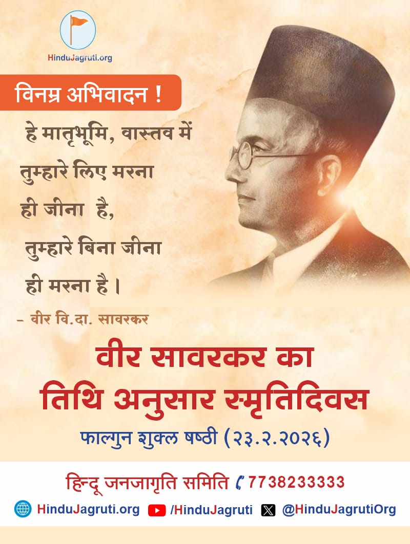 विनम्र अभिवादन !

हे मातृभूमि, वास्तव में तुम्हारे लिए मरना ही जीना है, तुम्हारे बिना जीना ही मरना है।
वीर वि.दा. सावरकर

वीर सावरकर का तिथि अनुसार स्मृतिदिवस
फाल्गुन शुक्ल षष्ठी (२३.२.२०२६)
HinduJagrutiOrg