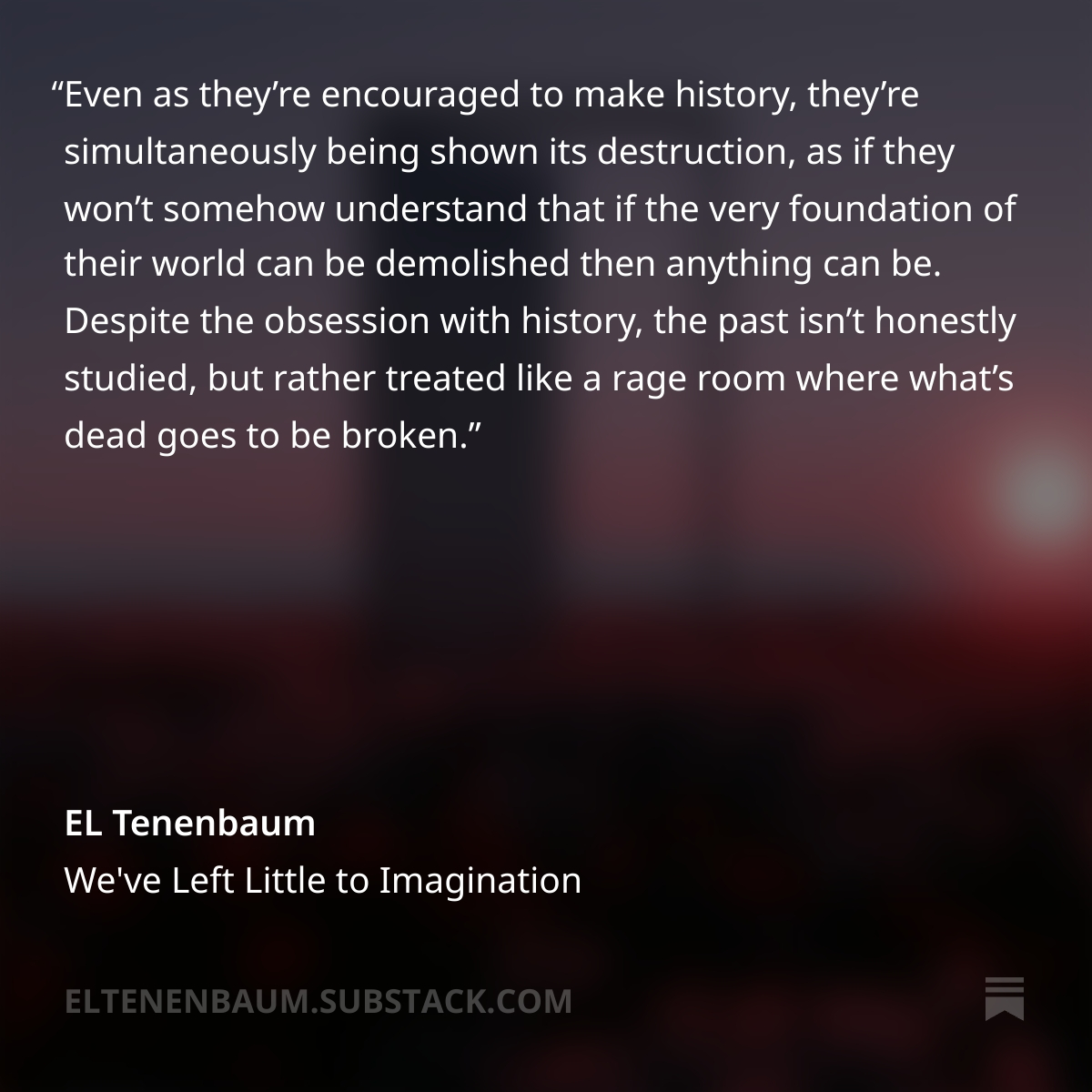 ELTenenbaum's tweet photo. Instead of an upbeat message of the future is yours if you build it!, the young are frightened into believing the world can disappear in any moment which lacks monumental change. Who wouldn’t retreat into the safely compacted world of the screen, into numbing, mindless scrolling? Who wouldn’t hide away in inanities or wholly performative emotions? Who could, and not eventually suffer for it?...

...Potential dreamers have been denied the greatest gift of mankind walking on two legs, whose natural line of sight is the horizon. How easy it is to look up from there, but only if you haven’t been beaten until your neck only curves down. Only if you haven’t given your brain over to a device, instead of given your mind over to devising.