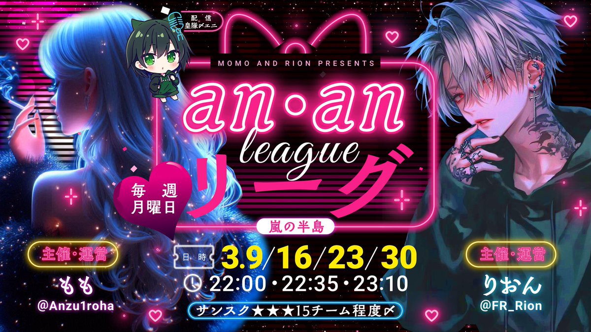 ❤︎ 𝐚𝐧・𝐚𝐧リーグ ❤︎
𝟑月度毎週月曜日（  𝟗 ・𝟏𝟔・𝟐𝟑・𝟑𝟎  )
月間リーグ12戦pt制

時間┊︎ 𝟐𝟐:𝟎𝟎・𝟐𝟐:𝟑𝟓・𝟐𝟑:𝟏𝟎
形式┊︎嵐の半島3SQ #サンスク
条件┊︎<a href="/Anzu1roha/">모모［こしあん組人事部CHRO］</a> &amp; <a href="/FR_Rion/">🐺こしあん組_りおん🐺</a> 
↳【2人の𝐅𝐨𝐥𝐥𝐨𝐰･𝐑𝐓(全)】

❤︎全て一括
❤︎賞金𝟏𝟕𝟎𝟎𝟎
↳協賛𝟏枠𝟏𝟎𝟎𝟎