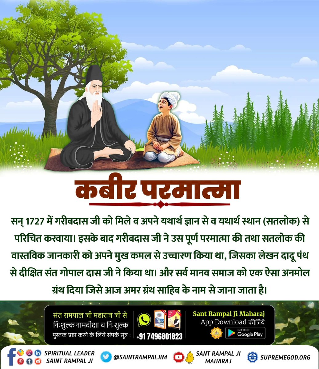 #संतगरीबदास_को_मिले_कबीरभगवान
कबीर परमात्मा
सन् 1727 में गरीबदास जी को मिले व अपने यथार्थ ज्ञान से व यथार्थ स्थान (सतलोक) से परिचित करवाया। इसके बाद गरीबदास जी ने उस पूर्ण परमात्मा की तथा सतलोक की वास्तविक जानकारी को अपने मुख कमल से उच्चारण किया था,
