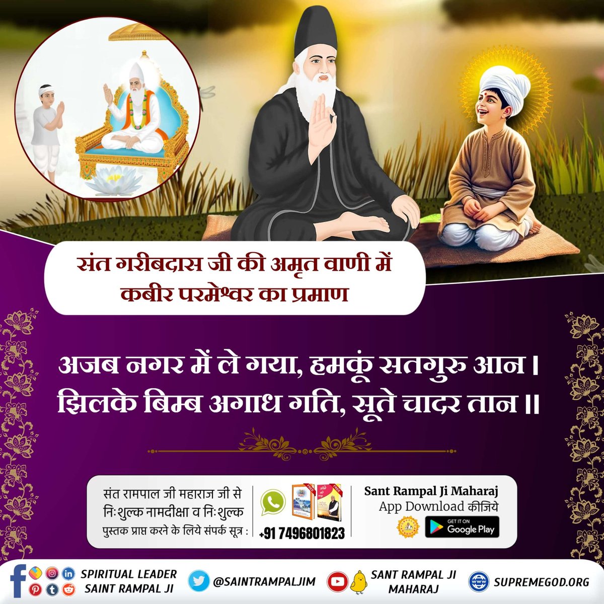 #संतगरीबदास_को_मिले_कबीरभगवान
संत गरीबदास जी की अमृत वाणी में कबीर परमेश्वर का प्रमाण

अजब नगर में ले गया, हमकूं सतगुरु आन । झिलके बिम्ब अगाध गति, सूते चादर तान ॥
5Days Left For Bodh Diwas