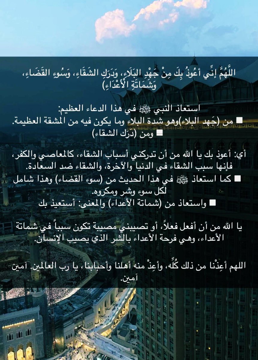 من سناب الدكتورة نوال العيد :
نصيييحة من القلب احرصوا على هذه الدعوات 🥺
وشوفوا شرحها لمعنى دعاء النبيﷺالذي يجمع خيري الدنيا والآخرة ؟قال النبيﷺ: ((تعوَّذوا بالله من جهد البلاء، ودرك الشقاء، وسوء القضاء، وشماته الأعداء)).