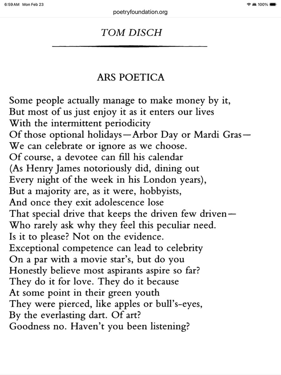 Tom Disch, “Ars Poetica”

Who rarely ask why they feel this peculiar need.
Is it to please? Not on the evidence.
