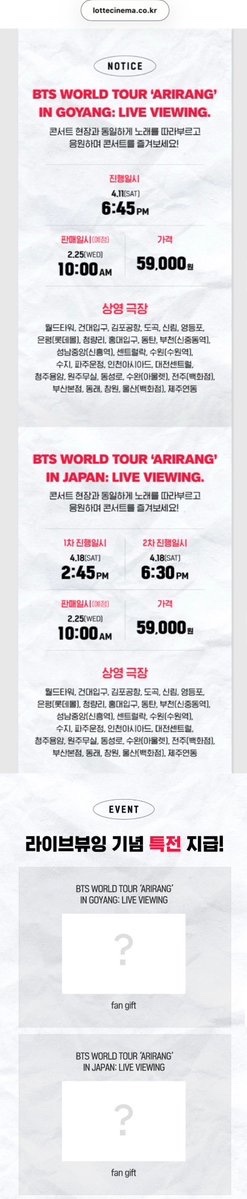 【  공지 】
BTS WORLD TOUR 'ARIRANG' LIVE VIEWING 예매 안내 📽️

🗓 티켓 오픈: 내일(02.25.수) 10:00 AM 
📍 상영 일시: 04.11(토) 고양🇰🇷 / 04.18(토) 도쿄🇯🇵

✅ 예매 전 필수 체크!
1️⃣ 상영 극장: CGV, 메가박스, 롯데시네마 전국 주요 지점 (공지 내 리스트 확인)
2️⃣ 일본(도쿄) 공연 회차:
