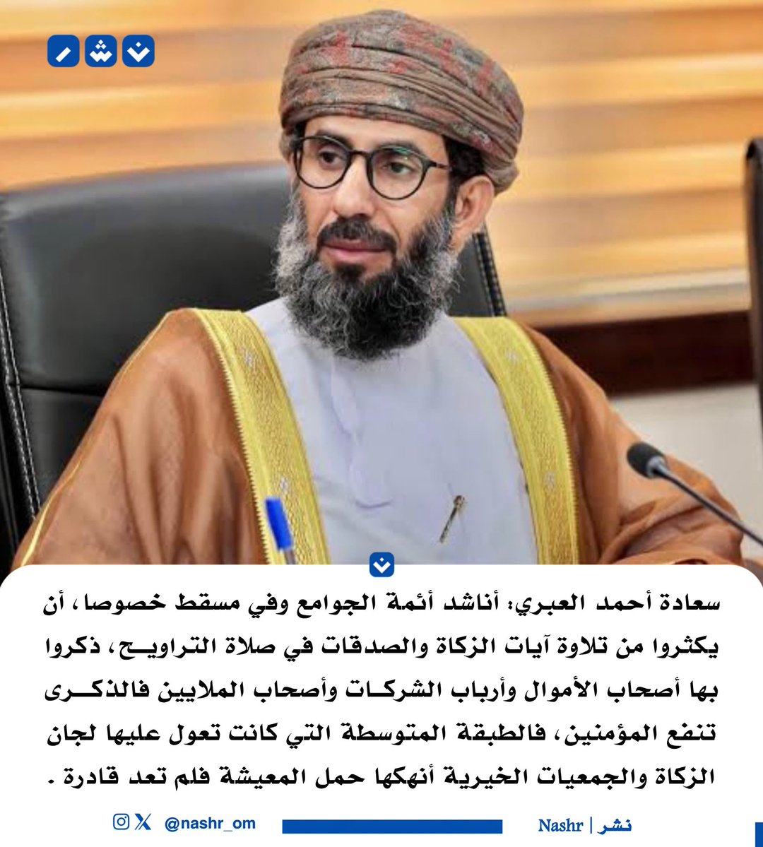 سعادة أحمد العبري: أناشد أئمة الجوامع، خصوصًا في مسقط، الإكثار من آيات الزكاة والصدقات في صلاة التراويح، تذكيرًا لأصحاب الأموال والشركات بحق الله في أموالهم.

فالطبقة المتوسطة التي كانت تعول عليها لجان الزكاة والجمعيات الخيرية أنهكها حمل المعيشة فلم تعد قادرة.