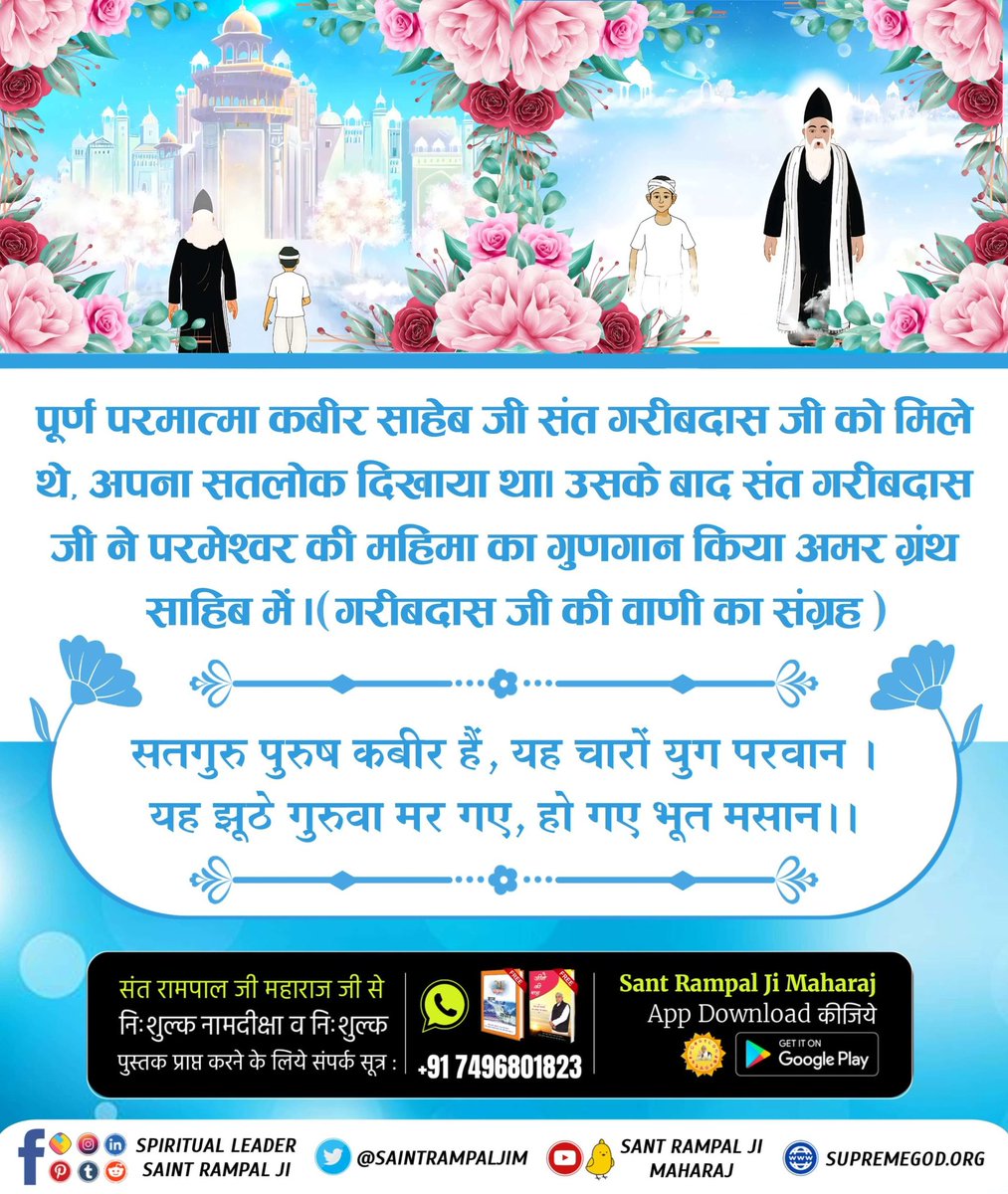 Manmohan2042455's tweet photo. #संतगरीबदास_को_मिले_कबीरभगवान

5Days Left For Bodh Diwas

परमेश्वर कबीर साहेब जी संत गरीबदास जी को बताते हुए अपना परिचय दे रहे हैं कि मैं पूर्ण परमात्मा हूँ।

हम ही अलख अल्लाह है, कुतुब गोस और पीर।

गरीब दास खालिक धनी, हमारा नाम कबीर।। https://t.co/9z37p1hB2Z
