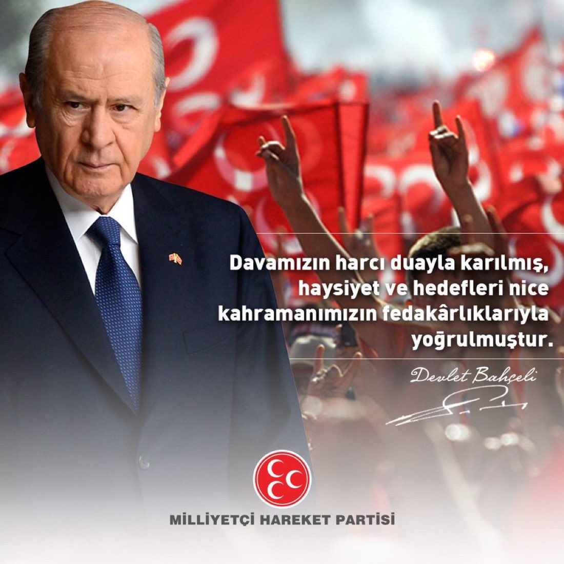 Davamızın harcı duayla karılmış, haysiyet ve hedefleri nice kahramanımızın fedakârlıklarıyla yoğrulmuştur.

MHP Genel Başkanı
Devlet BAHÇELİ