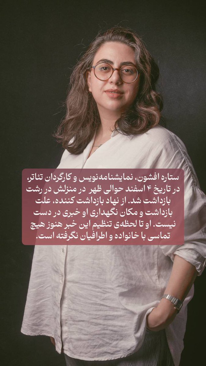 #ستاره_افشون، نمایشنامه‌نویس و کارگردان تئاتر، در تاریخ ۴ اسفند حوالی ظهر  در منزلش در رشت بازداشت شد. از نهاد بازداشت کننده، علت بازداشت و مکان نگهداری او خبری در دست نیست. او تا لحظه‌ی تنظیم این خبر هنوز هیچ تماسی با خانواده و اطرافیان نگرفته است.
#از_بازداشتیها_بگو