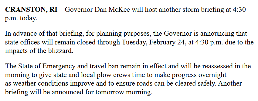 .<a href="/GovDanMcKee/">Governor Dan McKee</a> giving storm briefing at 4:30 pm, saying state of emergency and travel ban will remain in effect and will be reassessed in the morning to give state and local plow crews time to make progress overnight as weather conditions improve and to ensure roads can be cleared