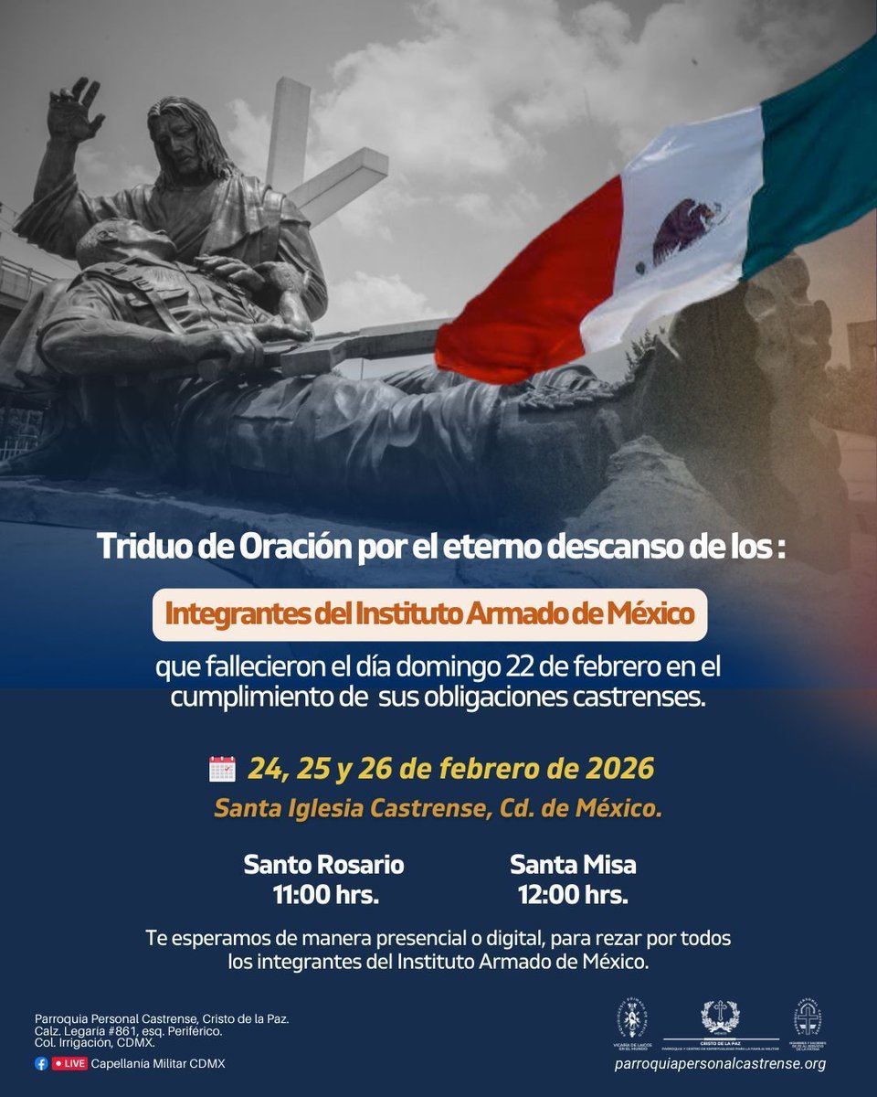 Unámonos al Triduo de oración por el eterno descanso de los integrantes del Instituto Armado de México que fallecieron en cumplimiento de su deber. 🙏🇲🇽

🗓 24, 25 y 26 de febrero de 2026

📍Capellanía Militar
Calz. Legaria 861, Col. Irrigación, Miguel Hidalgo, CDMX.
Rosario: