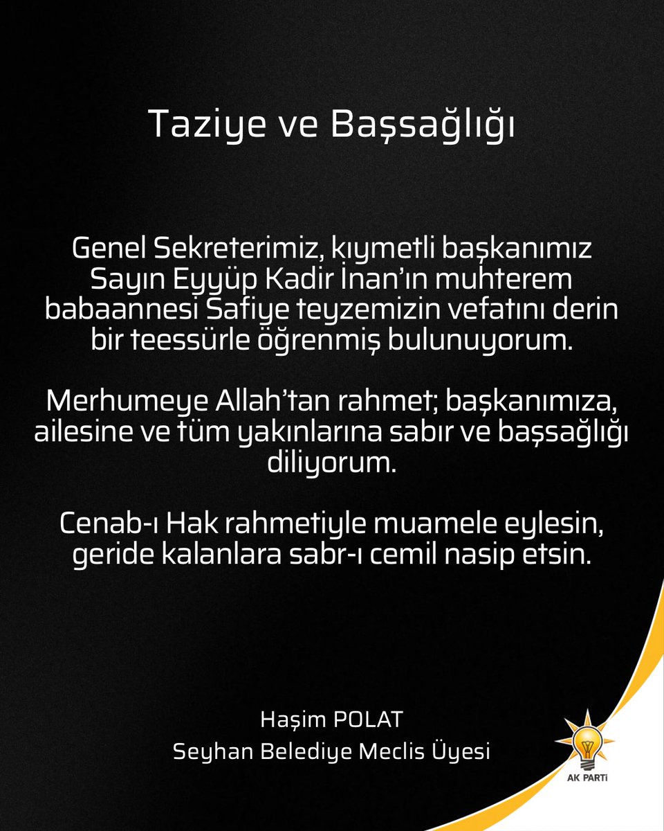 Genel Sekreterimiz, kıymetli başkanımız Sayın <a href="/eyupkadirinan/">Eyyüp Kadir İnan</a>’ın muhterem babaannesi Safiye teyzemizin vefatını derin bir teessürle öğrenmiş bulunuyorum.

Merhumeye Allah’tan rahmet; başkanımıza, ailesine ve tüm yakınlarına sabır ve başsağlığı diliyorum.

Cenab-ı Hak rahmetiyle
