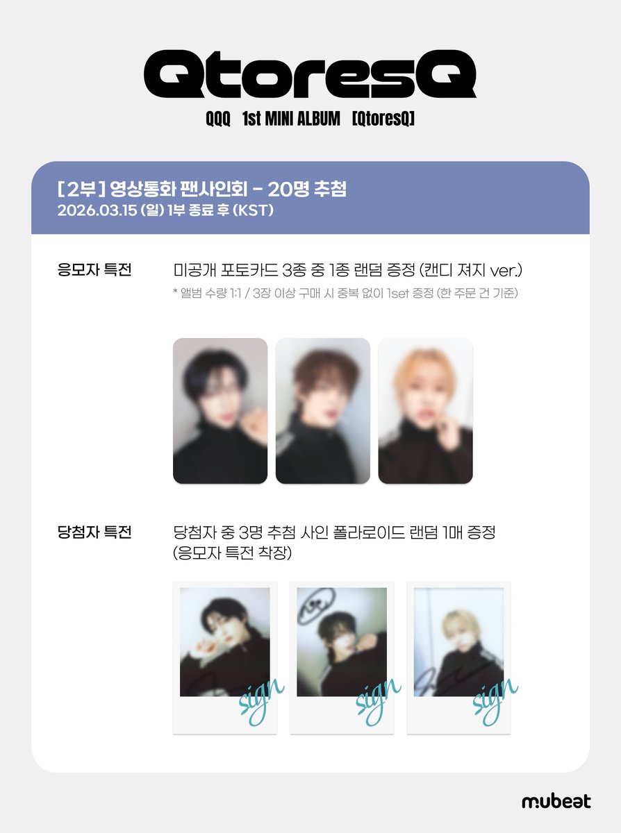 [📢] #QQQ #큐큐큐
1st MINI ALBUM [QtoresQ]
OFFLINE &amp; VIDEO CALL FANSIGN EVENT

🎁 응모자 특전
대면: 미공개 포토카드 3종 중 1종 (고양이 헤드셋🎧 ver.)
영통: 미공개 포토카드 3종 중 1종 (캔디 져지🍭 ver.)

✨ 당첨자 특전
대면: 당첨자 추첨 사인 폴라로이드 증정 + 단체 폴라로이드