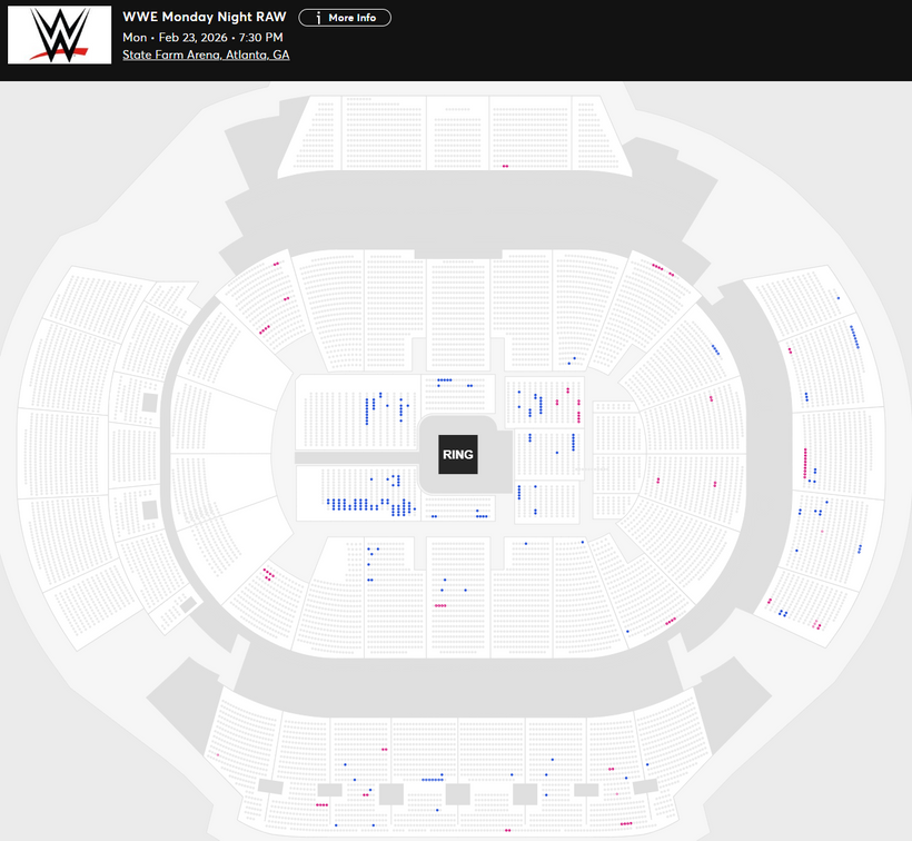 WWE Monday Night RAW
Mon • Feb 23, 2026 • 7:30 PM
State Farm Arena, Atlanta, GA

Available Tickets: 211
Current Setup: 11,933
Tickets Distributed: 11,722

📺 Tonight's TV
📢 Brock Lesnar advertised
📊 YTD Show Avg: 11,649
🔢 Total # of seats on map: 15,044
⏮ 7/12/2025 Saturday