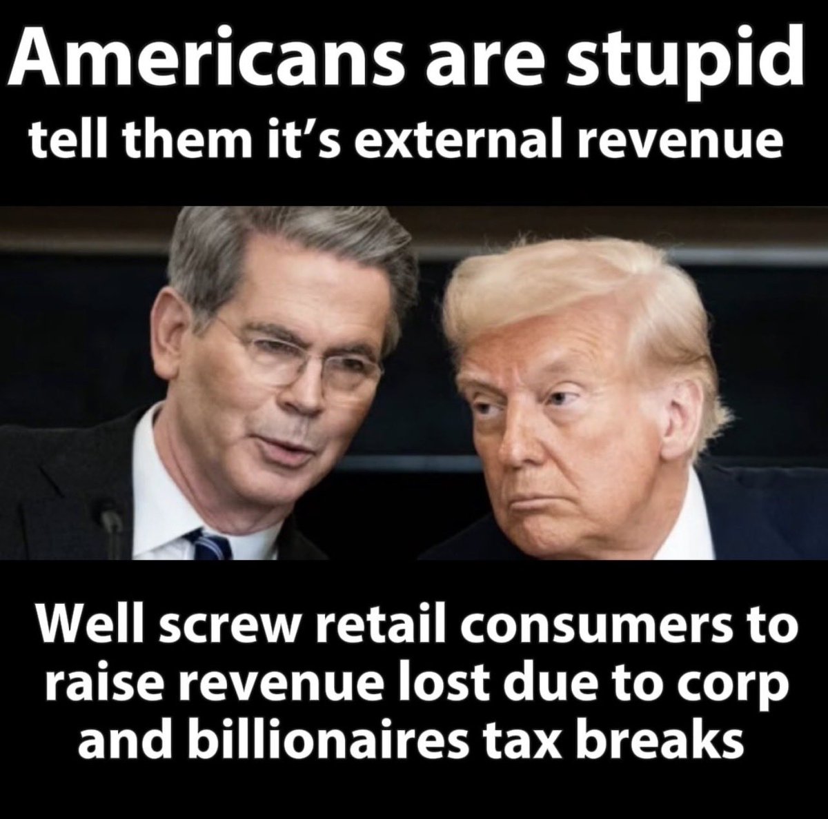 <a href="/SecScottBessent/">Treasury Secretary Scott Bessent</a> <a href="/USTreasury/">Treasury Department</a> Scott, be honest. 
Your plan to Americans 15% consumer import taxes (tariffs) to raise $300 billion per year to make up a portion of your $4trillion  deficit spending bill you gave away in corporate and billionaires tax cuts.