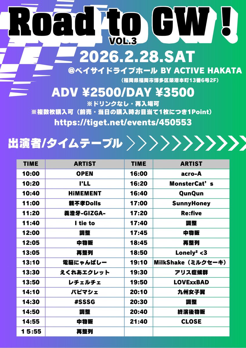 Road to GW！Vol.3(2月28日）
ベイサイドライブホール 
（福岡市博多区築港本町13-6-2F）
START 10:20
前売　¥2500
tiget.net/events/450553
ドリンク代無し
【出演】
パピマシェ 
#SSSG 
レチェルチェ
Lonely² <3
MilkShake（ミルクセーキ）
九州女子翼
I tie to
SunnyHoney
アリス症候群
QunQun