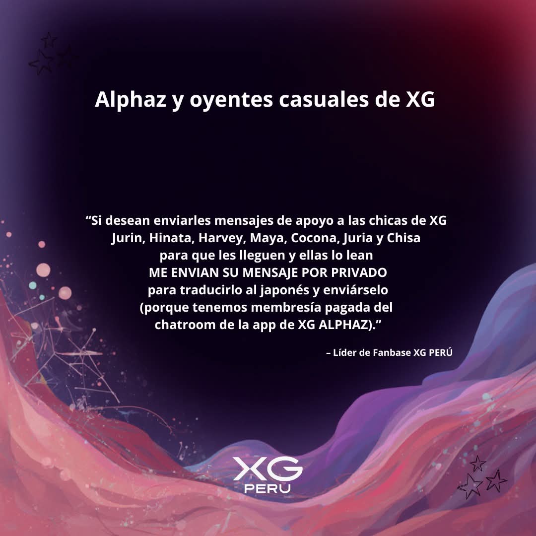 ALPHAZ Y OYENTES CASUALES DE XG‼️🐺👽

Si desean enviarles mensajes de apoyo a las chicas de XG: Jurin,Hinata,Harvey,Maya,Cocona,Juria y Chisa o pueden dejarlos en los comentarios y nosotros los traducimos al japonés.
Es el momento de mandarles muchos mensajes de apoyo y amor. 💖