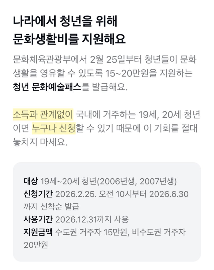 06,07 갓기 티친들 내일 문화생활비 꼭 신청하기❗️

🙆‍♀️ 대상: 19~20세 청년(2006년생, 2007년생)
📆 기간: 2026.02.25 오전 10시부터 >선착순<
💰 지원금액 : 수도권 거주자 15만원, 비수도권 거주자 20만원
💸 사용처: 예스24, 티켓링크, 멜론티켓, 놀 티켓, 메가박스, 롯데시네마, cgv