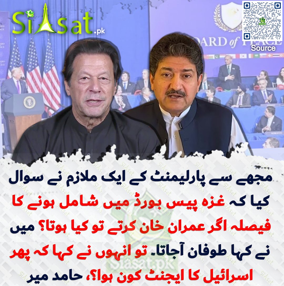 مجھے سے پارلیمنٹ کے ایک ملازم نے سوال کیا کہ غزہ پیس بورڈ میں شامل ہونے کا فیصلہ اگر عمران خان کرتے تو کیا ہوتا؟ میں نے کہا طوفان آجاتا۔ تو انہوں نے کہا کہ پھر اسرائیل کا ایجنٹ کون ہوا؟، حامد میر

سورس جاننے کیلئے کیو آر کوڈ سکین کریں