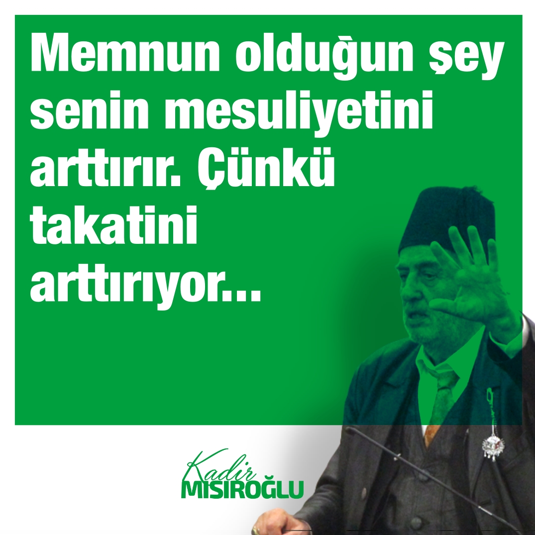 🗨 Memnun olduğun şey senin mesuliyetini arttırır.
📍  Çünkü takatini arttırıyor...

◉ Cennetmekan #Üstad #KadirMısıroğlu