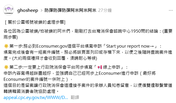 受夠爛公園的各位
除了各自向NOL客服申訴外
有好心網友詢問了國內救濟管道(1950)
現在可以結合國際申訴(Econsumer.gov)+國內消保會平台
兩步驟同時進行申訴

希望達成的效果是
⚠️循雙邊聯繫管道轉請韓國消費者院處理
⚠️若累積足夠案件量讓消保官集中處理

+續留言