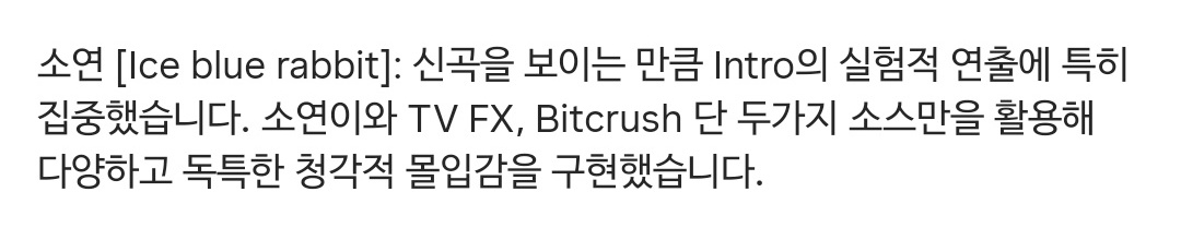 소연 [Ice blue rabbit]: 신곡을 보이는 만큼 Intro의 실험적 연출에 특히 집중했습니다. 소연이와 TV FX, Bitcrush 단 두가지 소스만을 활용해 다양하고 독특한 청각적 몰입감을 구현했습니다.

#아이들 #전소연
#idle #SOYEON