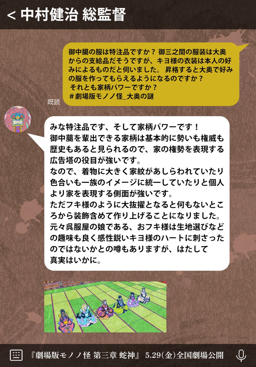 ╭━━━━━━━━━━━━━━━━━━╮
　🇶 #劇場版モノノ怪_大奥の謎回答 🇦
╰━∨ ━━━━━━━━━━━━━━━╯

Q. 御中臈の服は特注品ですか？ 御三之間の服装は大奥からの支給品だそうですが、キヨ様の衣装は本人の好みによるものだと伺いました。