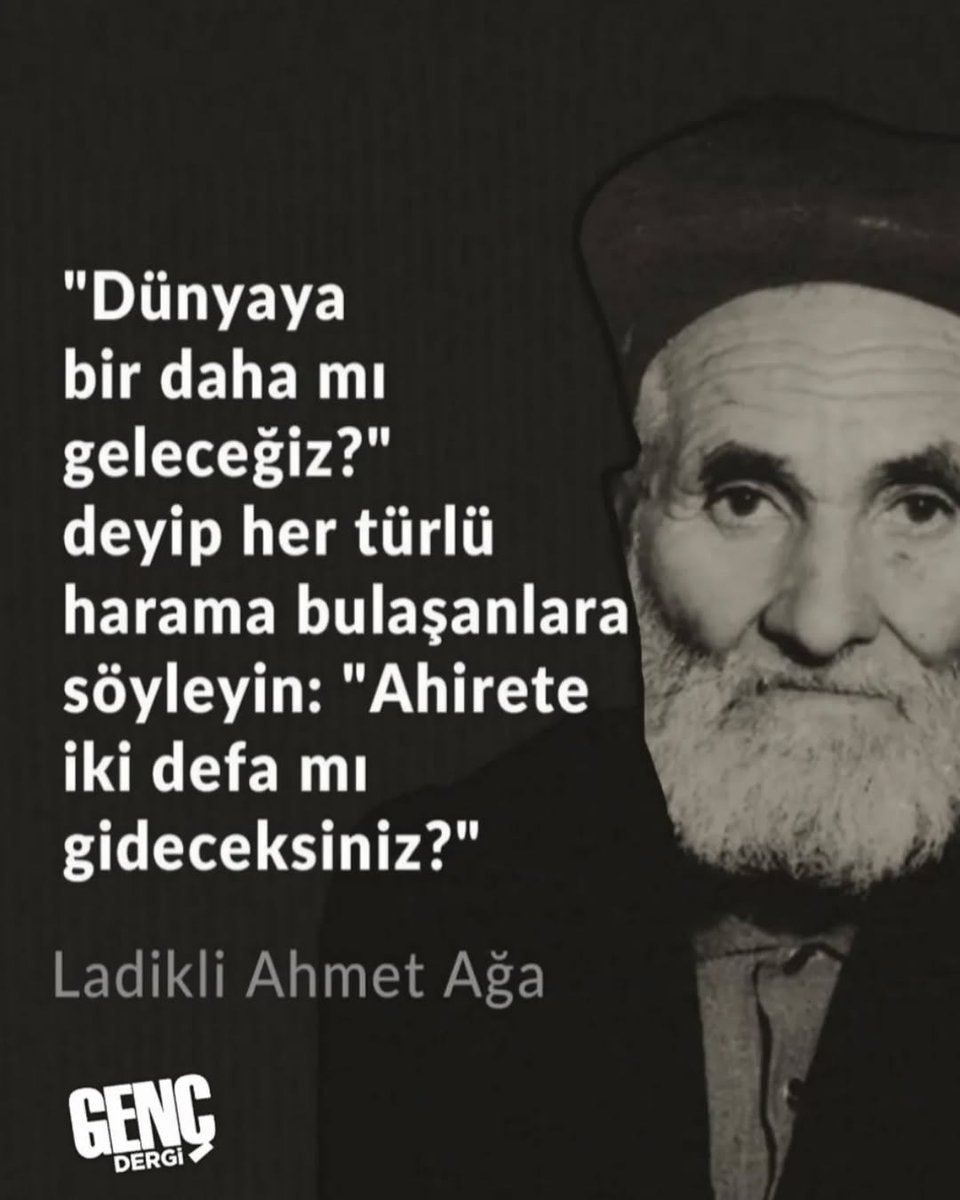 "Dünyaya bir daha mı geleceğiz?" deyip her türlü harama bulaşanlara söyleyin: "Ahirete iki defa mı gideceksiniz?"

| Ladikli Ahmet Ağa