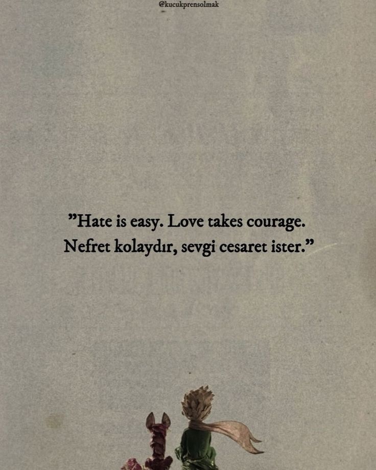 Nefret kolaydır, sevgi cesaret ister.