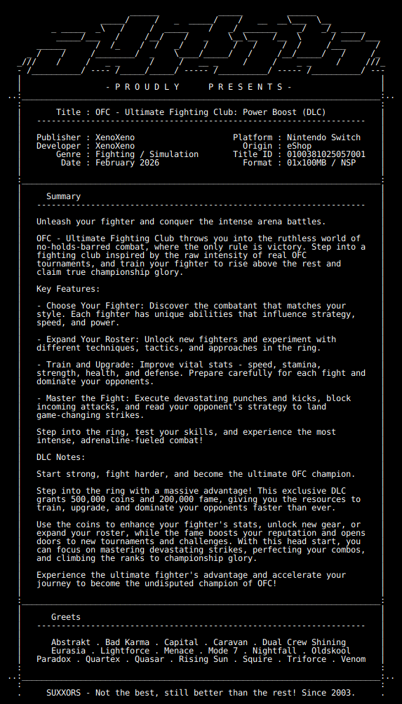 New Release by SUXXORS!

OFC_Ultimate_Fighting_Club_Power_Boost_DLC_NSW-SUXXORS [0100381025057001][F4C0B3BE]
Size: 121.2 KiB

View on Tinfoil: tinfoil.io/Title/01003810…
View on eShop: ec.nintendo.com/apps/010038102…