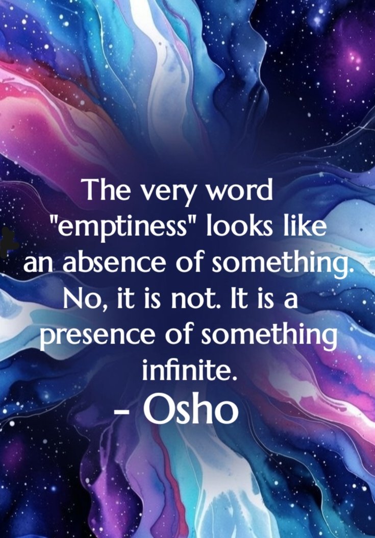 The very word "emptiness" looks like an absence of something. No, it is not. It is a presence of something infinite.
- Osho

#Osho #Oshoquotes #Emptiness