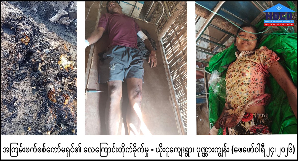 HdcoUla's tweet photo. (Myanmar Version)
(ကနဦးအချက်အလက်များအရ)

အာရက္ခပြည်၊ ပုဏ္ဏားကျွန်းမြို့နယ်၊ ယိုးငူကျေးရွာအား မြန်မာစစ်ကော်မရှင်လေတပ်မှ  ပစ်မှတ်ထားတိုက်ခိုက်မှုနှင့် အရပ်သားပြည်သူများ သေဆုံးမှုအပေါ် ပြင်းထန်စွာကန့်ကွက်ရှုတ်ချခြင်း

ဖေဖော်ဝါရီလ (၂၄) ရက်၊ ၂၀၂၆ ခုနှစ်

ယနေ့ ၂၀၂၆ ခုနှစ်၊ ဖေဖော်ဝါရီလ ၂၄ ရက်၊ နေ့လယ် (၂) နာရီ (၇) မိနစ် အချိန်ခန့်တွင် မြန်မာအကြမ်းဖက်စစ်ကော်မရှင်၏ လေတပ်သည် အာရက္ခပြည်၊ ပုဏ္ဏားကျွန်းမြို့နယ် ရှိ ယိုးငူကျေးရွာအတွင်းရှိ ဈေးဆိုင်တန်းသို့ ဂျက်ဖိုက်တာ (Jet Fighter) အသုံးပြု၍ တမင်သက်သက် ပစ်မှတ်ထားကာ လေကြောင်းမှ ဗုံးကြဲတိုက်ခိုက်မှု ကျူးလွန်ခဲ့ပါသည်။

၎င်းလူမဆန်သော အရပ်သားပြည်သူများအား ပစ်မှတ်ထားတိုက်ခိုက်မှုကြောင့် အပြစ်မဲ့အရပ်သား ပြည်သူ (၁၇) ဦးခန့်ပွဲချင်းပြီး သေဆုံးခဲ့ရပြီး (၁၄) ဦးခန့်ထိခိုက်ဒဏ်ရာရရှိခဲ့ပါသည်။ ယင်းအထဲတွင် အပြစ်မဲ့ကလေးငယ်များနှင့် သက်ကြီးရွယ်အိုများပါဝင်ပြီး ပြည်သူပိုင်နေအိမ်များနှင့် ဈေးဆိုင် အချို့လည်း ပျက်စီးဆုံးရှုံးခဲ့ရပါသည်။

စစ်ရေးနှင့် လုံးဝသက်ဆိုင်ခြင်းမရှိသော ကျေးရွာများအတွင်းသို့ နေ့ခင်းကြောင်တောင် ဗုံးကြဲတိုက်ခိုက်ခြင်းသည် နိုင်ငံတကာစစ်ရာဇဝတ်မှု (War Crimes) နှင့် လူသားမျိုးနွယ်အပေါ် ကျူးလွန်သည့် ရာဇဝတ်မှု (Crimes against Humanity) ကို ပြောင်ပြောင်တင်းတင်း ကျူးလွန်ခြင်းဖြစ်သည်။ ဤလုပ်ရပ်သည် ဂျီနီဗာကွန်ဗင်းရှင်း (Geneva Conventions) ပါ အရပ်သားများကို ကာကွယ်စောင့်ရှောက်ရမည့် အခြေခံမူများကို ဗြောင်ကျကျ ချိုးဖောက်ခြင်းပင်ဖြစ်သည်။

လူသားချင်းစာနာထောက်ထားရီးနှင့် ဖွံ့ဖြိုးရီးဆိုင်ရာ ပူးပေါင်းဆောင်ရွက်ရီးရုံး (HDCO) အနေဖြင့် မြန်မာစစ်ကော်မရှင်၏ယခုကဲ့သို့ အပြစ်မဲ့ပြည်သူများအပေါ် ကျူးလွန်သည့် ရက်စက်ကြမ်းကြုတ် သော အကြမ်းဖက်လုပ်ရပ်ကို အပြင်းအထန် ကန့်ကွက်ရှုတ်ချပါသည်။

မိမိတို့အနေဖြင့် ထိခိုက်၊ သေဆုံးသွားရသော မိသားစုဝင်များနှင့်အတူ ထပ်တူထပ်မျှ ဝမ်းနည်းကြေကွဲရပါကြောင်းနှင့် လိုအပ်သည့် ကူညီထောက်ပံ့မှုများကို အခြားသက်ဆိုင်ရာ အာရက္ခဌာနများနှင့်ပူးပေါင်းကာ အမြန်ဆုံး စီမံဆောင်ရွက်လျက်ရှိပါသည်။

နိုင်ငံတကာ အသိုက်အဝန်းအနေဖြင့်လည်း စစ်ကော်မရှင်၏ ယခုကဲ့သို့သော အကြမ်းဖက်လုပ်ရပ်များကို ဟန့်တားနိုင်ရန် ထိရောက်စွာ အရေးယူဆောင်ရွက်ပေးပါရန် အလေးအနက်ထား တောင်းဆိုအပ်ပါသည်။

(English Version)
(Preliminary Information)

Strong Condemnation of the Targeted Attack on Yoe Ngu Village, Ponnagyun Township, Arakkha State by the Myanmar Military Commission Air Force and the Resulting Civilian Casualties

February 24, 2026

Today, February 24, 2026, at approximately 2:07 PM, the Myanmar terrorist military commission's air force launched a deliberate and targeted airstrike using a jet fighter on a local market within Yoe Ngu Village, Ponnagyun Township, Arakkha State.

As a result of this inhumane attack targeting civilians, approximately (17) innocent civilians were killed on the spot, and around (14) others sustained injuries. The victims include innocent children and the elderly. Furthermore, several civilian homes and market stalls were destroyed.

Launching an airstrike in broad daylight on a village with absolutely no military involvement constitutes a blatant commission of War Crimes and Crimes against Humanity. This act is a flagrant violation of the fundamental principles of the Geneva Conventions, which mandate the protection of civilians.

The Humanitarian and Development Coordination Office (HDCO) strongly condemns this brutal act of terrorism committed by the Myanmar military commission against innocent civilians.

We share the profound grief of the families of those killed and injured. We are working urgently in coordination with other relevant Arakkha departments to provide the necessary assistance and support.

We solemnly call upon the international community to take effective action to deter and stop such terrorist atrocities committed by the Myanmar military commission.

#MyanmarJunta #Airstrikes #WarCrime #CrimeAgainstHumanity #Arakan #Rakhine

Contact (ဆက်သွယ်ရန်): HDCO.ULA@outlook.com/ https://t.co/XqlS792KrX @ULAHDCOAVM  https://t.co/5O3WMljUx5  https://t.co/eyXSHpoj4b