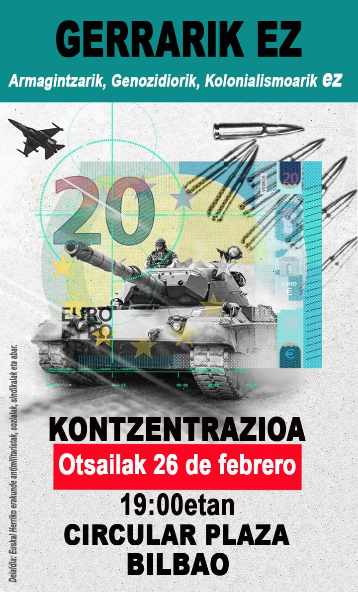 🚫 Hainbat talde antimilitarista, eragile soziala eta sindikatuk deialdia egin dugu gerra eta joera armamentistkakoa salatzeko.

Elkarretaratzeak egingo dira Bilbon, Donostian, Gasteizen eta Iruñean.

📢 Bilbokoa Ostegun honetan izango, 19:00etan, Plaza Zirkularrean.