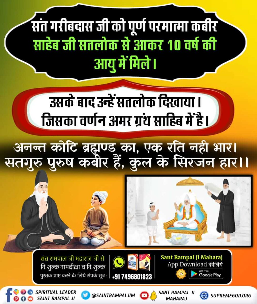 संत गरीबदास जी को पूर्ण परमात्मा कबीर साहेब जी सतलोक से आकर 10 वर्ष की आयु में मिले।
उसके बाद उन्हें सतलोक दिखाया। जिसका वर्णन अमर ग्रंथ साहिब में है। अनन्त कोटि ब्रह्मण्ड का, एक रति नही भार। सतगुरु पुरुष कबीर हैं, कुल के सिरजन हार।। #संतगरीबदास_को_मिले_कबीरभगवान