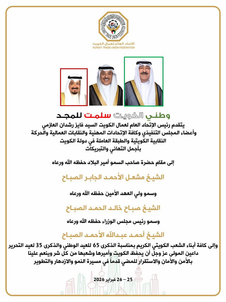 وطني الكويـت سلمـت للمجـد |
يتقدم رئيس الإتحاد العام لعمال الكويت
فايز رشدان العازمي
وأعضاء المجلس التنفيذي
وكافة الإتحادات المهنية
والنقابات العمالية
والحركة النقابية الكويتية
والطبقة العاملة
في دولة الكويت
بأجمل التهاني والتبريكات
إلى مقام حضرة صاحب
السمو أمير البلاد
حفظه الله